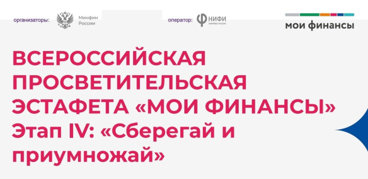 ВСЕРОССИЙСКАЯ ПРОСВЕТИТЕЛЬСКАЯ ЭСТАФЕТА «МОИ ФИНАНСЫ» Этап IV: «Сберегай и приумножай».